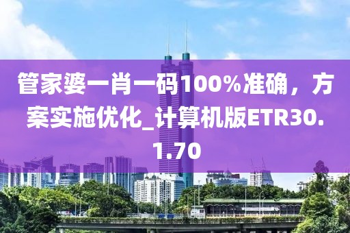 管家婆一肖一碼100%準確，方案實施優化_計算機版ETR30.1.70