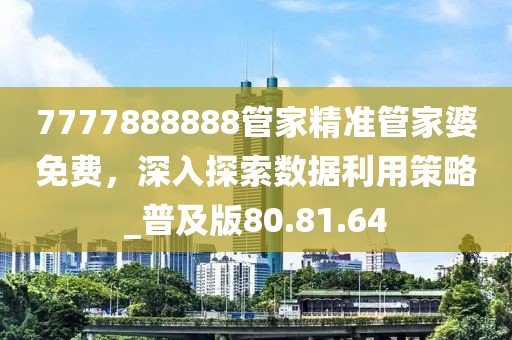 7777888888管家精準管家婆免費，深入探索數據利用策略_普及版80.81.64