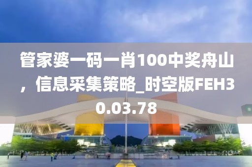 管家婆一碼一肖100中獎舟山，信息采集策略_時空版FEH30.03.78
