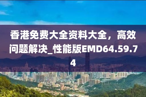 香港免費大全資料大全，高效問題解決_性能版EMD64.59.74