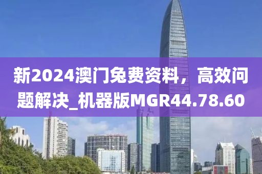 新2024澳門兔費資料，高效問題解決_機器版MGR44.78.60