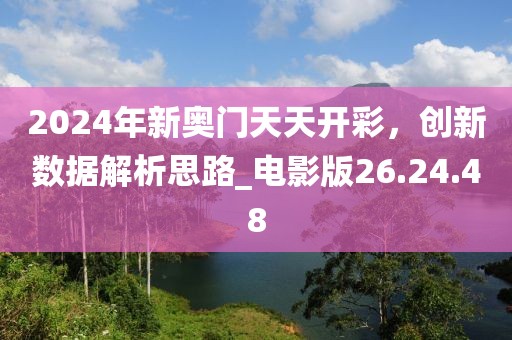 2024年新奧門天天開彩，創新數據解析思路_電影版26.24.48