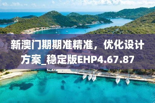 新澳門期期準精準，優化設計方案_穩定版EHP4.67.87
