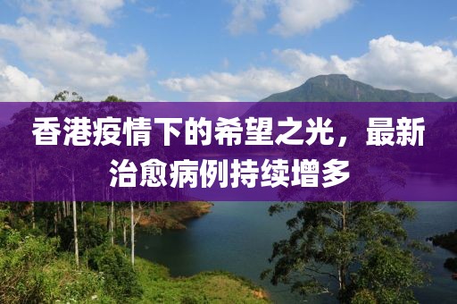 香港疫情下的希望之光，最新治愈病例持續增多