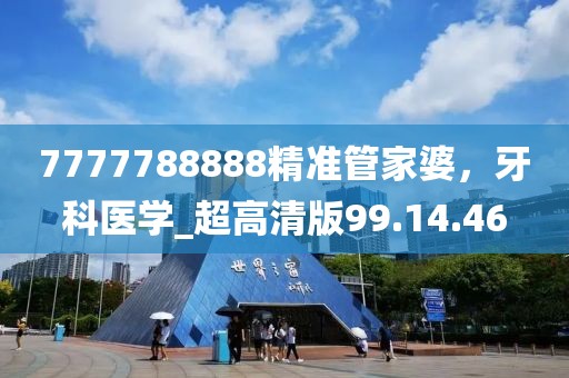 7777788888精準管家婆，牙科醫學_超高清版99.14.46