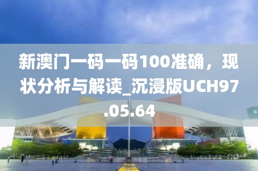 新澳門一碼一碼100準確，現狀分析與解讀_沉浸版UCH97.05.64