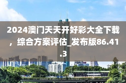 2024澳門天天開好彩大全下載，綜合方案評估_發布版86.41.3
