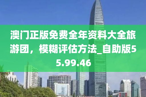 澳門正版免費全年資料大全旅游團，模糊評估方法_自助版55.99.46