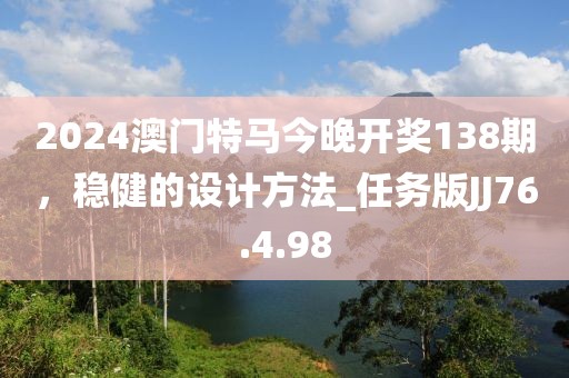 2024澳門特馬今晚開獎138期，穩健的設計方法_任務版JJ76.4.98