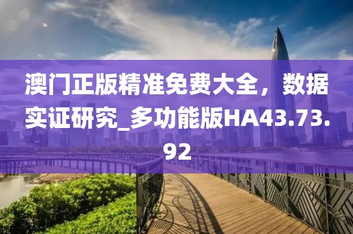 澳門正版精準免費大全，數據實證研究_多功能版HA43.73.92