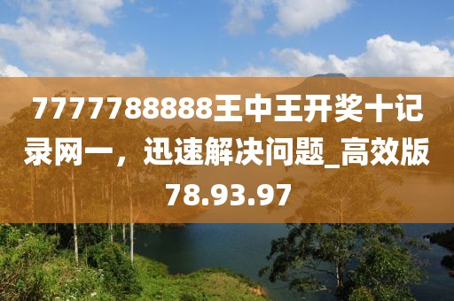 7777788888王中王開獎十記錄網一，迅速解決問題_高效版78.93.97