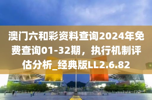澳門六和彩資料查詢2024年免費查詢01-32期，執行機制評估分析_經典版LL2.6.82