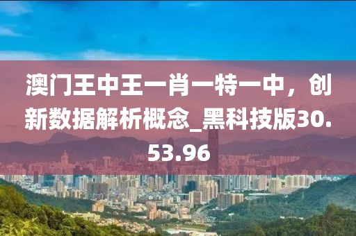 澳門王中王一肖一特一中，創新數據解析概念_黑科技版30.53.96