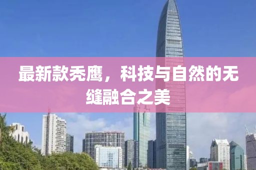 最新款禿鷹，科技與自然的無縫融合之美