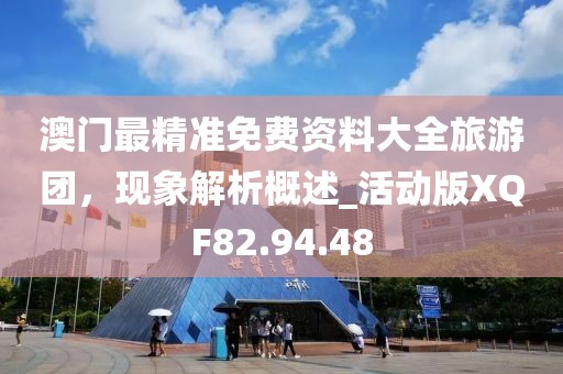 澳門最精準免費資料大全旅游團，現象解析概述_活動版XQF82.94.48