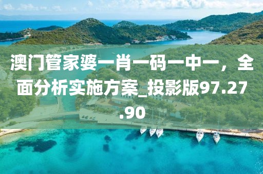 澳門管家婆一肖一碼一中一，全面分析實施方案_投影版97.27.90