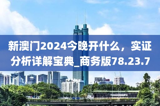 新澳門2024今晚開什么，實證分析詳解寶典_商務版78.23.70