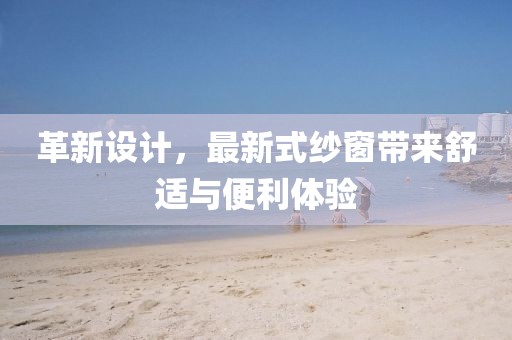 革新設計，最新式紗窗帶來舒適與便利體驗