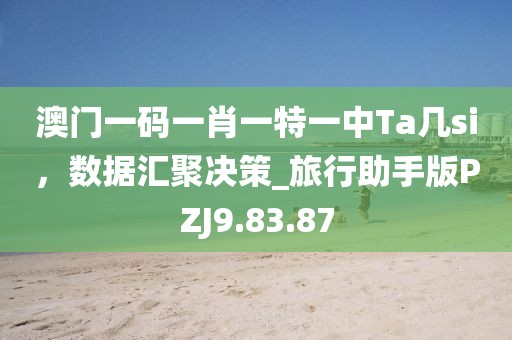 澳門一碼一肖一特一中Ta幾si，數據匯聚決策_旅行助手版PZJ9.83.87