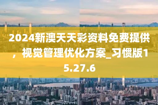 2024新澳天天彩資料免費提供，視覺管理優化方案_習慣版15.27.6