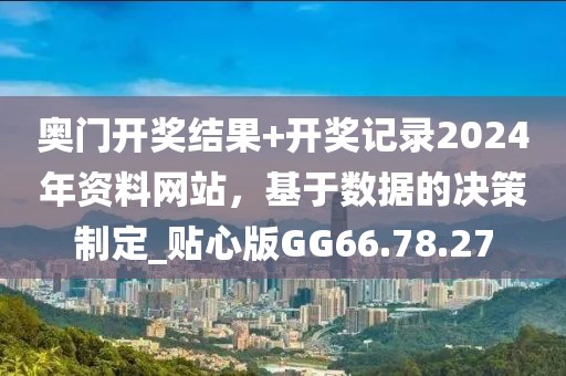 奧門開獎結果+開獎記錄2024年資料網站，基于數據的決策制定_貼心版GG66.78.27