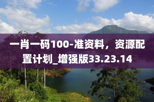一肖一碼100-準資料，資源配置計劃_增強版33.23.14