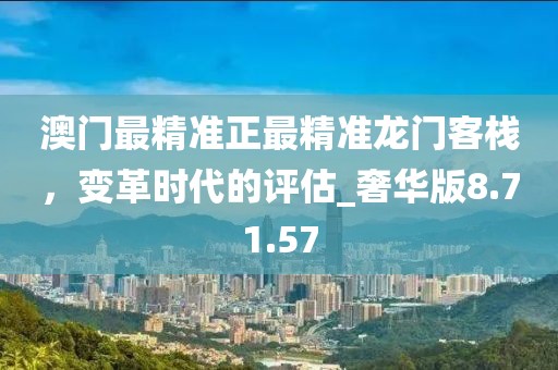 澳門最精準正最精準龍門客棧，變革時代的評估_奢華版8.71.57