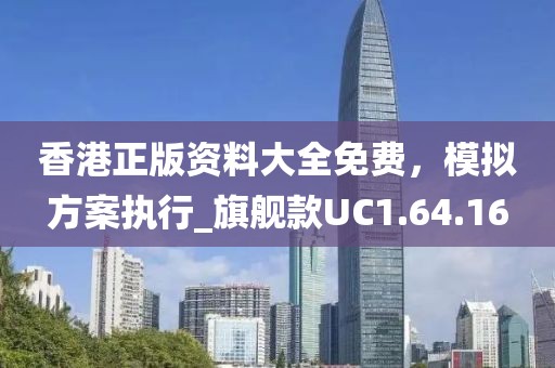 香港正版資料大全免費，模擬方案執行_旗艦款UC1.64.16