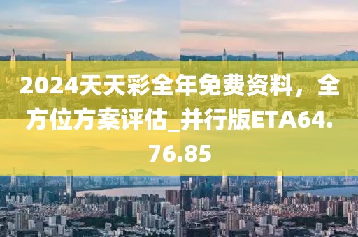2024天天彩全年免費資料，全方位方案評估_并行版ETA64.76.85