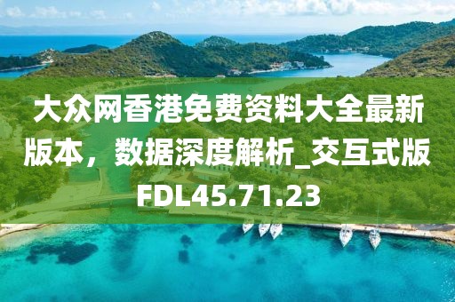 大眾網香港免費資料大全最新版本，數據深度解析_交互式版FDL45.71.23