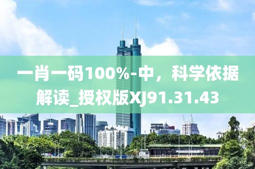 一肖一碼100%-中，科學依據解讀_授權版XJ91.31.43