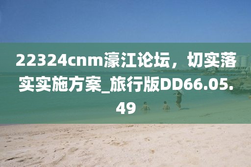 22324cnm濠江論壇，切實落實實施方案_旅行版DD66.05.49