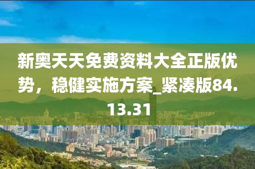 新奧天天免費資料大全正版優勢，穩健實施方案_緊湊版84.13.31
