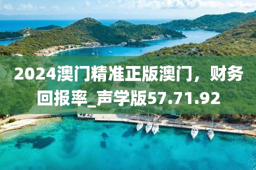 2024澳門精準正版澳門，財務回報率_聲學版57.71.92