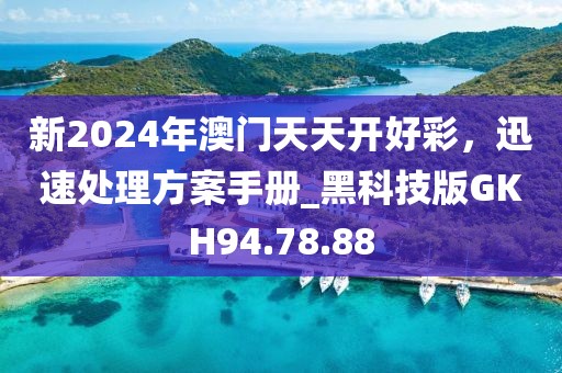 新2024年澳門天天開好彩，迅速處理方案手冊_黑科技版GKH94.78.88