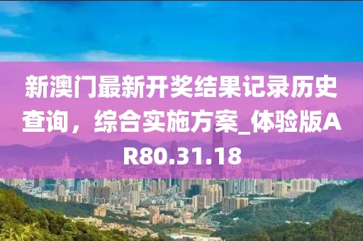 新澳門最新開獎結果記錄歷史查詢，綜合實施方案_體驗版AR80.31.18