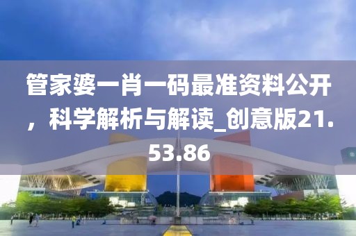 管家婆一肖一碼最準資料公開，科學解析與解讀_創意版21.53.86