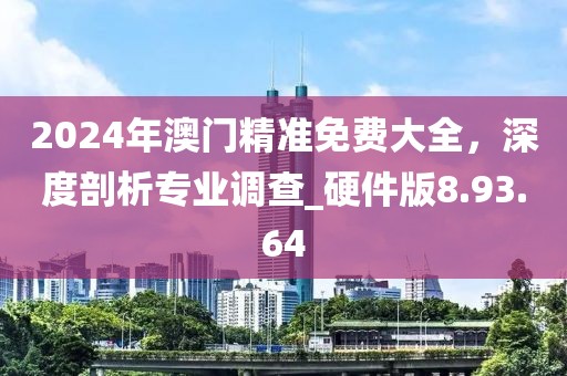 2024年澳門精準免費大全，深度剖析專業調查_硬件版8.93.64