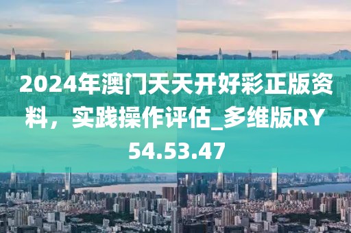 2024年澳門天天開好彩正版資料，實踐操作評估_多維版RY54.53.47