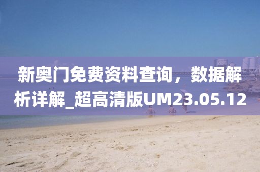 新奧門免費資料查詢，數據解析詳解_超高清版UM23.05.12