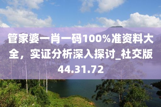 管家婆一肖一碼100%準資料大全，實證分析深入探討_社交版44.31.72