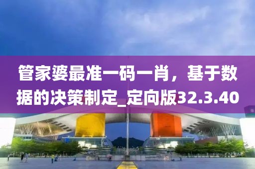 管家婆最準一碼一肖，基于數據的決策制定_定向版32.3.40