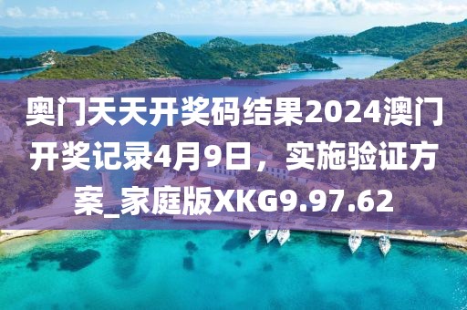 奧門天天開獎碼結果2024澳門開獎記錄4月9日，實施驗證方案_家庭版XKG9.97.62