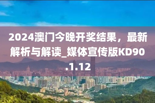 2024澳門今晚開獎結果，最新解析與解讀_媒體宣傳版KD90.1.12