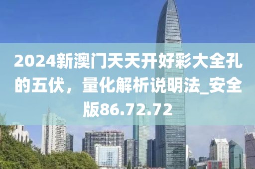 2024新澳門天天開好彩大全孔的五伏，量化解析說明法_安全版86.72.72