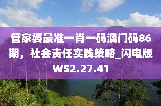 管家婆最準一肖一碼澳門碼86期，社會責任實踐策略_閃電版WS2.27.41