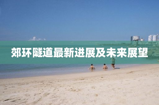 郊環隧道最新進展及未來展望