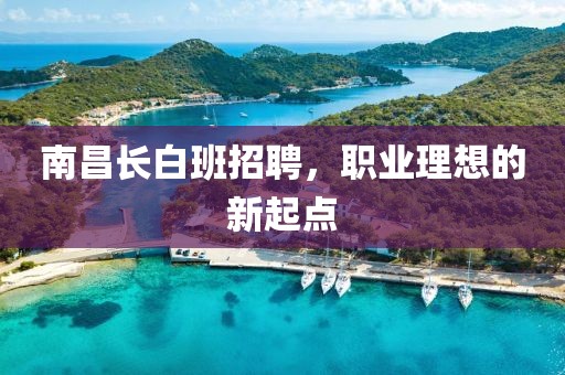 南昌長白班招聘，職業理想的新起點