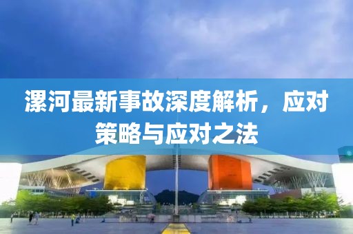 漯河最新事故深度解析，應對策略與應對之法