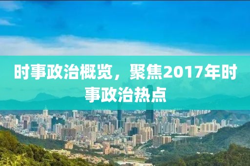 時事政治概覽，聚焦2017年時事政治熱點